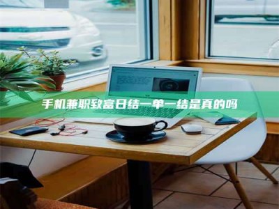 单县手机兼职致富日结一单一结是真的吗