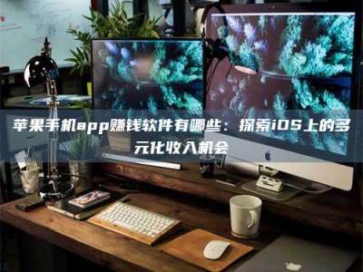 单县苹果手机app赚钱软件有哪些：探索iOS上的多元化收入机会