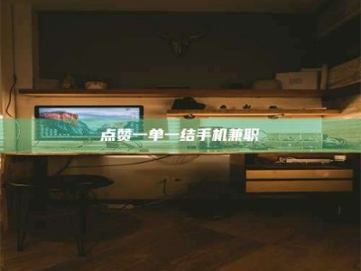 单县点赞一单一结手机兼职