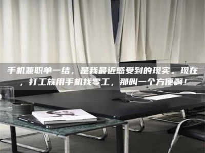 单县手机兼职单一结，是我最近感受到的现实。现在，打工族用手机找零工，那叫一个方便啊！