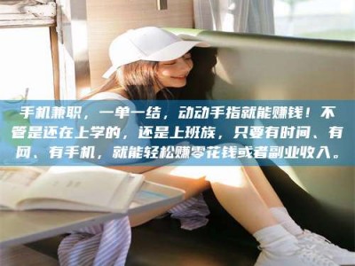 单县手机兼职，一单一结，动动手指就能赚钱！不管是还在上学的，还是上班族，只要有时间、有网、有手机，就能轻松赚零花钱或者副业收入。