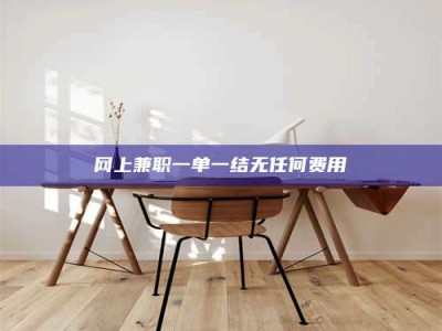 单县网上兼职一单一结无任何费用