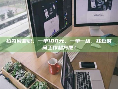 单县拉勾网兼职，一单100元，一单一结，找短时间工作超方便！