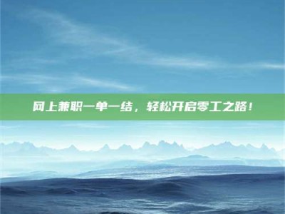 单县网上兼职一单一结，轻松开启零工之路！