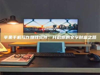 单县苹果手机写作赚钱软件：开启你的文字财富之路
