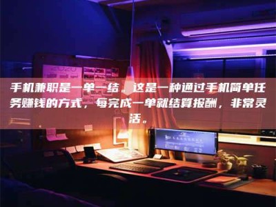 单县手机兼职是一单一结。这是一种通过手机简单任务赚钱的方式，每完成一单就结算报酬，非常灵活。