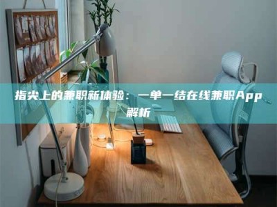单县指尖上的兼职新体验：一单一结在线兼职App解析