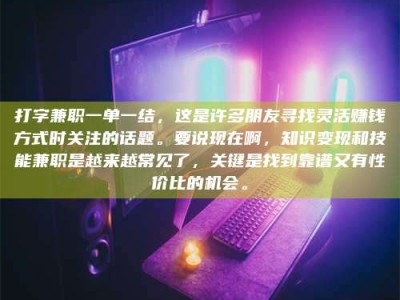 单县打字兼职一单一结，这是许多朋友寻找灵活赚钱方式时关注的话题。要说现在啊，知识变现和技能兼职是越来越常见了，关键是找到靠谱又有性价比的机会。
