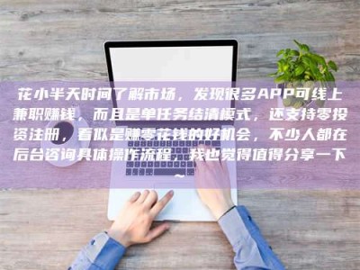 单县花小半天时间了解市场，发现很多APP可线上兼职赚钱，而且是单任务结清模式，还支持零投资注册，看似是赚零花钱的好机会，不少人都在后台咨询具体操作流程，我也觉得值得分享一下~