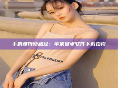 单县手机赚钱新路径：苹果安卓软件下载指南