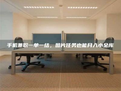 单县手机兼职一单一结，图片任务也能月入小金库
