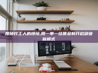 单县甩掉打工人的烦恼,用一单一结佣金制开启副业新模式