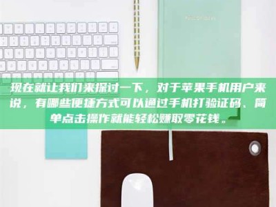 单县现在就让我们来探讨一下，对于苹果手机用户来说，有哪些便捷方式可以通过手机打验证码、简单点击操作就能轻松赚取零花钱。