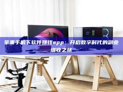 单县苹果手机下软件赚钱app：开启数字时代的副业增收之旅
